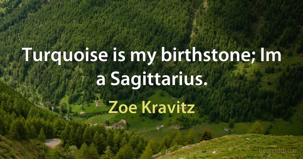 Turquoise is my birthstone; Im a Sagittarius. (Zoe Kravitz)