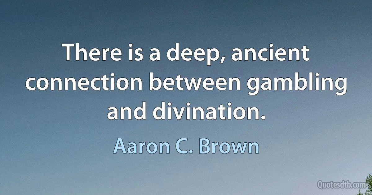 There is a deep, ancient connection between gambling and divination. (Aaron C. Brown)