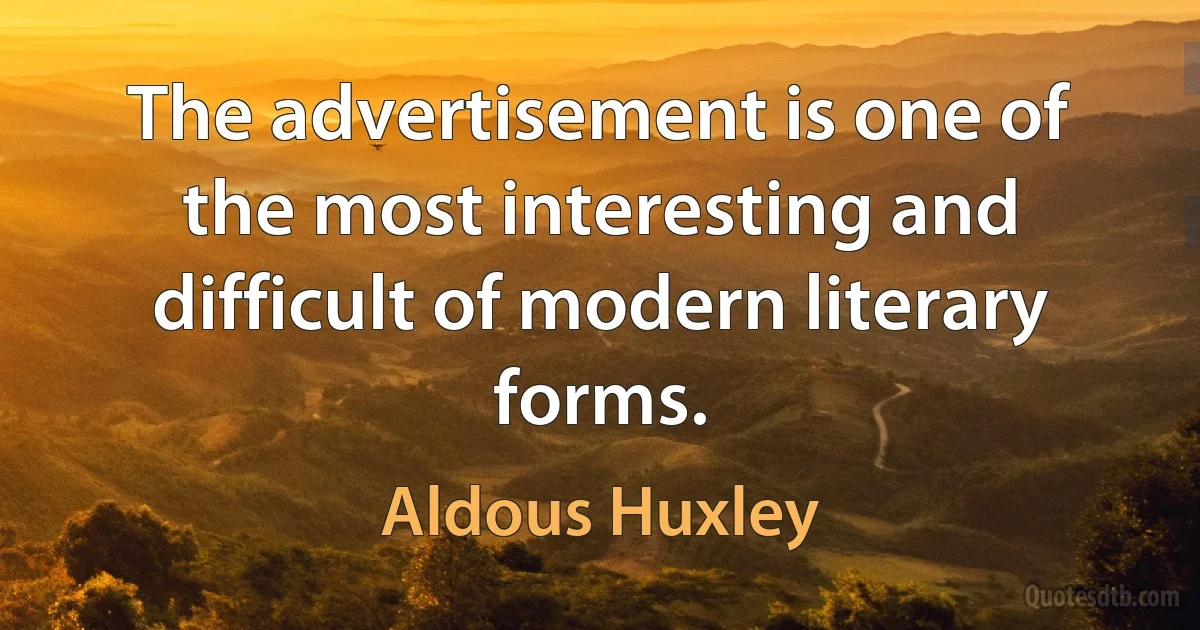 The advertisement is one of the most interesting and difficult of modern literary forms. (Aldous Huxley)