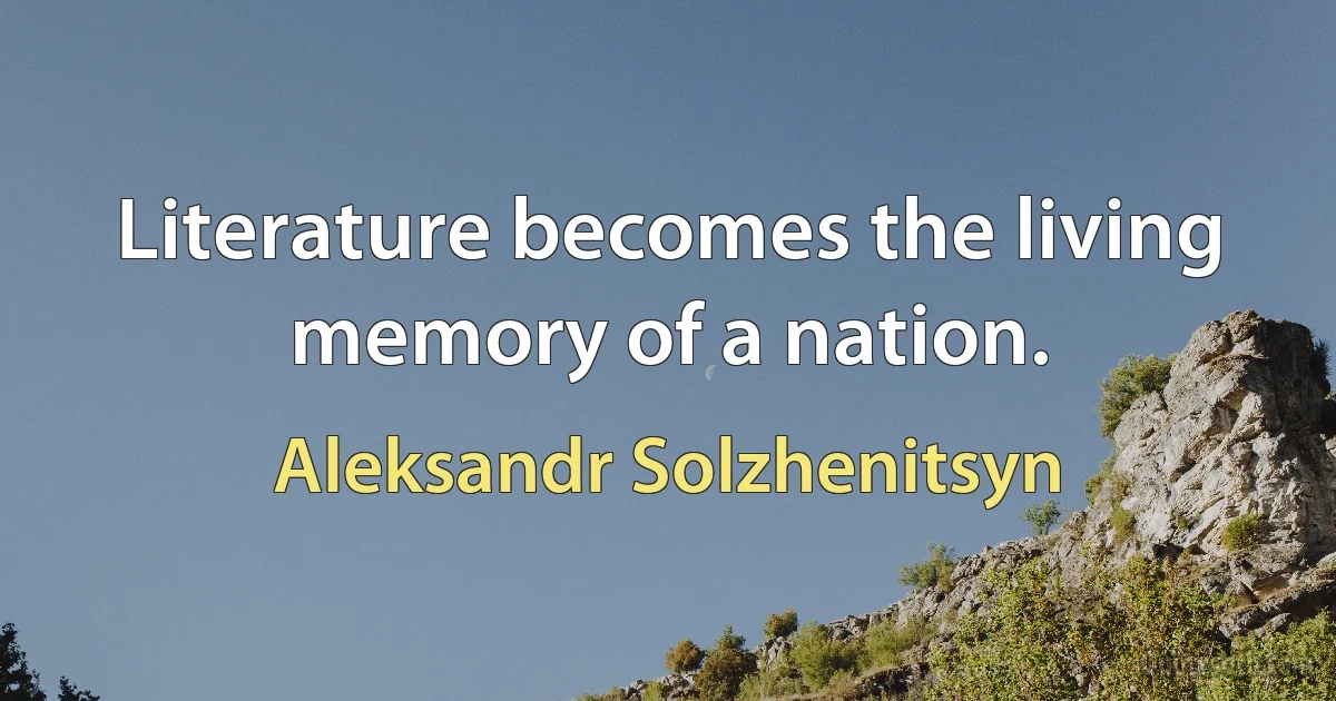 Literature becomes the living memory of a nation. (Aleksandr Solzhenitsyn)