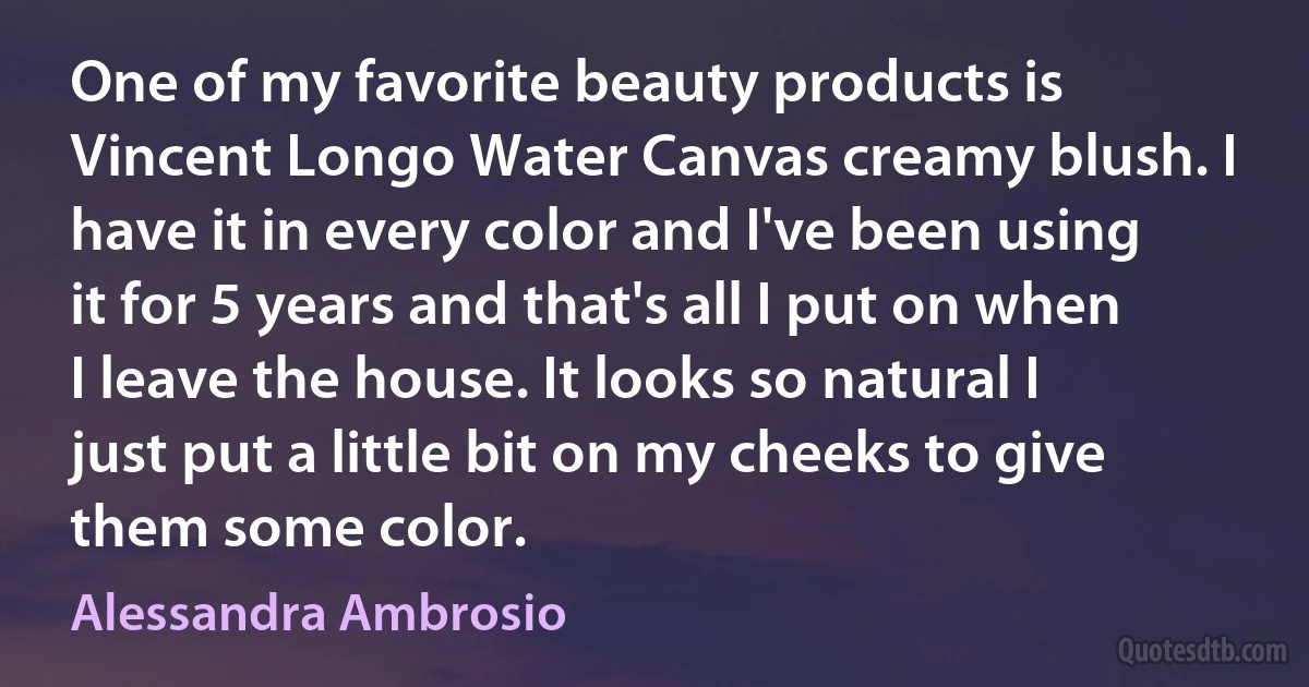 One of my favorite beauty products is Vincent Longo Water Canvas creamy blush. I have it in every color and I've been using it for 5 years and that's all I put on when I leave the house. It looks so natural I just put a little bit on my cheeks to give them some color. (Alessandra Ambrosio)