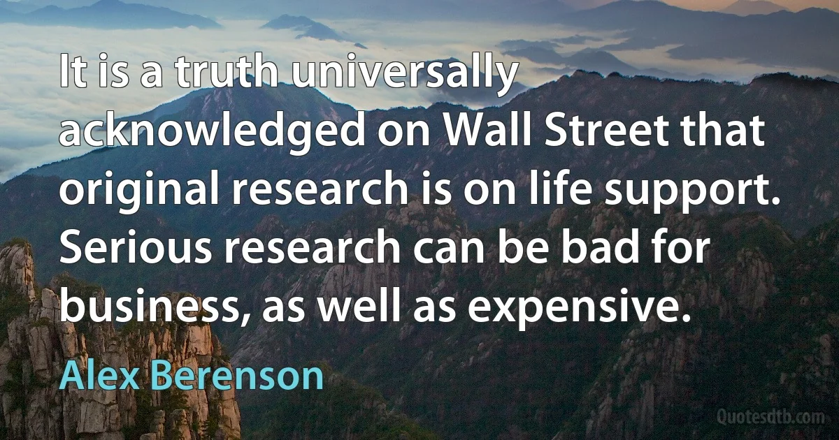 It is a truth universally acknowledged on Wall Street that original research is on life support. Serious research can be bad for business, as well as expensive. (Alex Berenson)