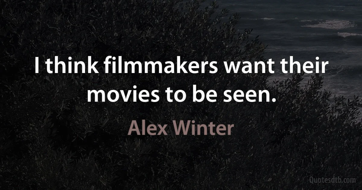 I think filmmakers want their movies to be seen. (Alex Winter)