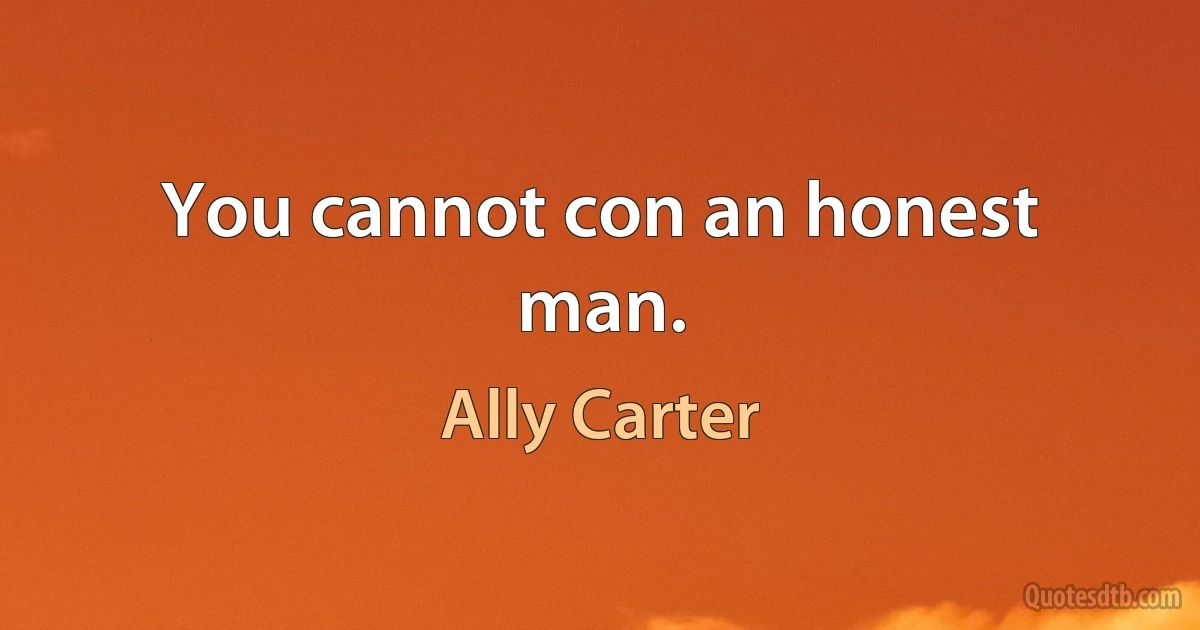 You cannot con an honest man. (Ally Carter)