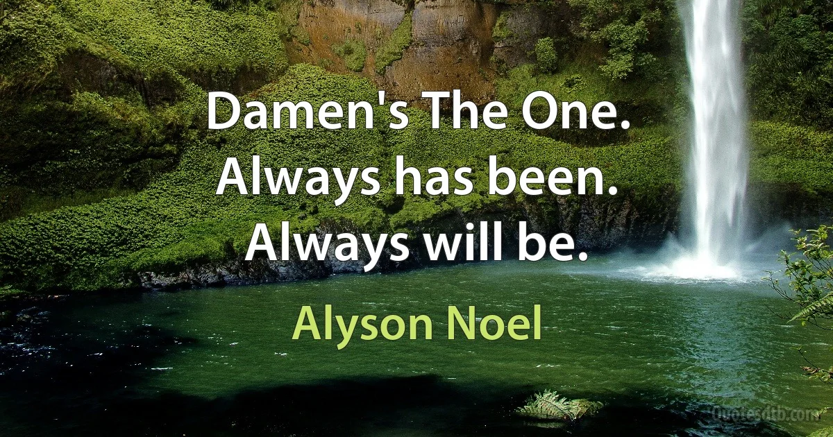 Damen's The One.
Always has been.
Always will be. (Alyson Noel)