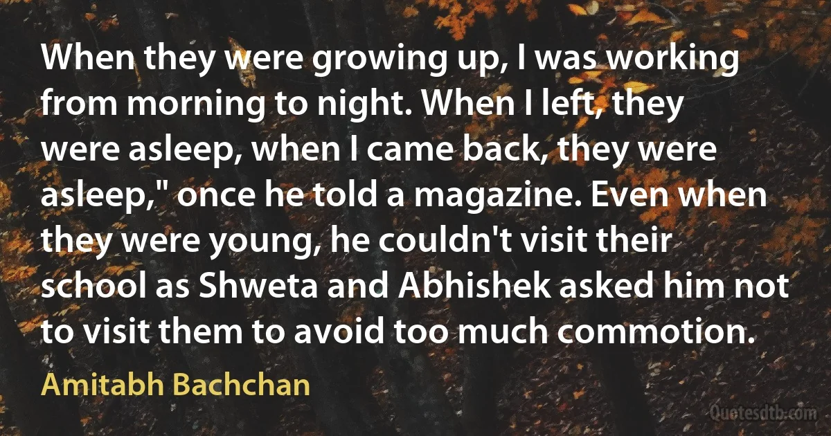 When they were growing up, I was working from morning to night. When I left, they were asleep, when I came back, they were asleep," once he told a magazine. Even when they were young, he couldn't visit their school as Shweta and Abhishek asked him not to visit them to avoid too much commotion. (Amitabh Bachchan)