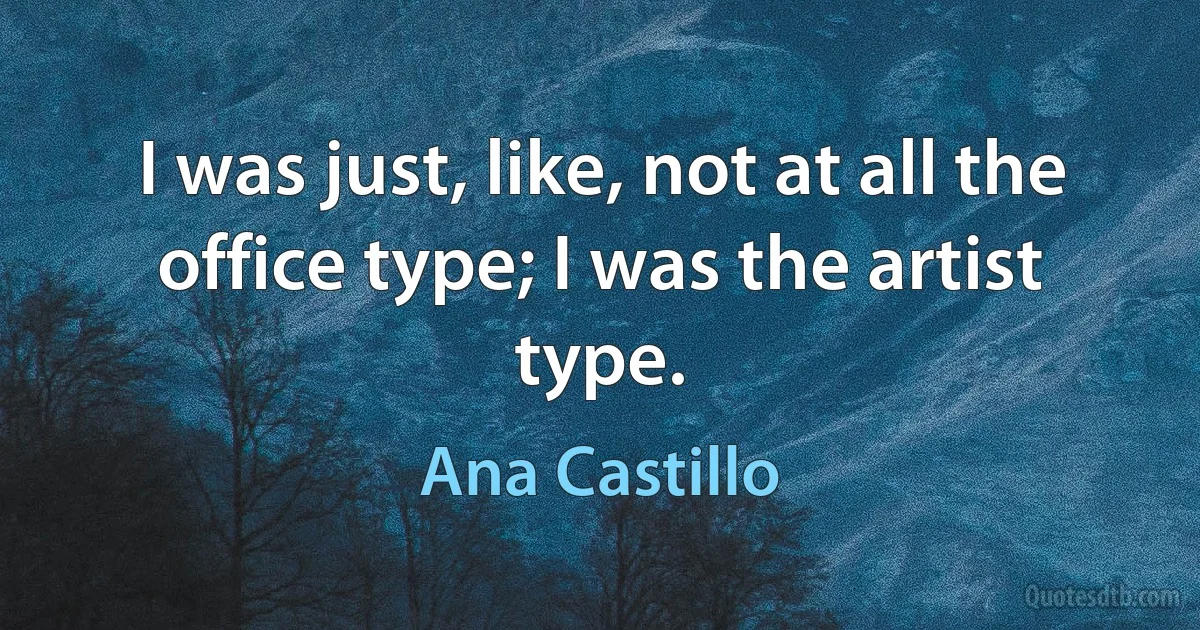 I was just, like, not at all the office type; I was the artist type. (Ana Castillo)