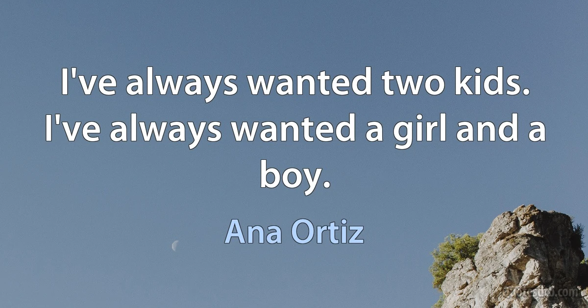 I've always wanted two kids. I've always wanted a girl and a boy. (Ana Ortiz)