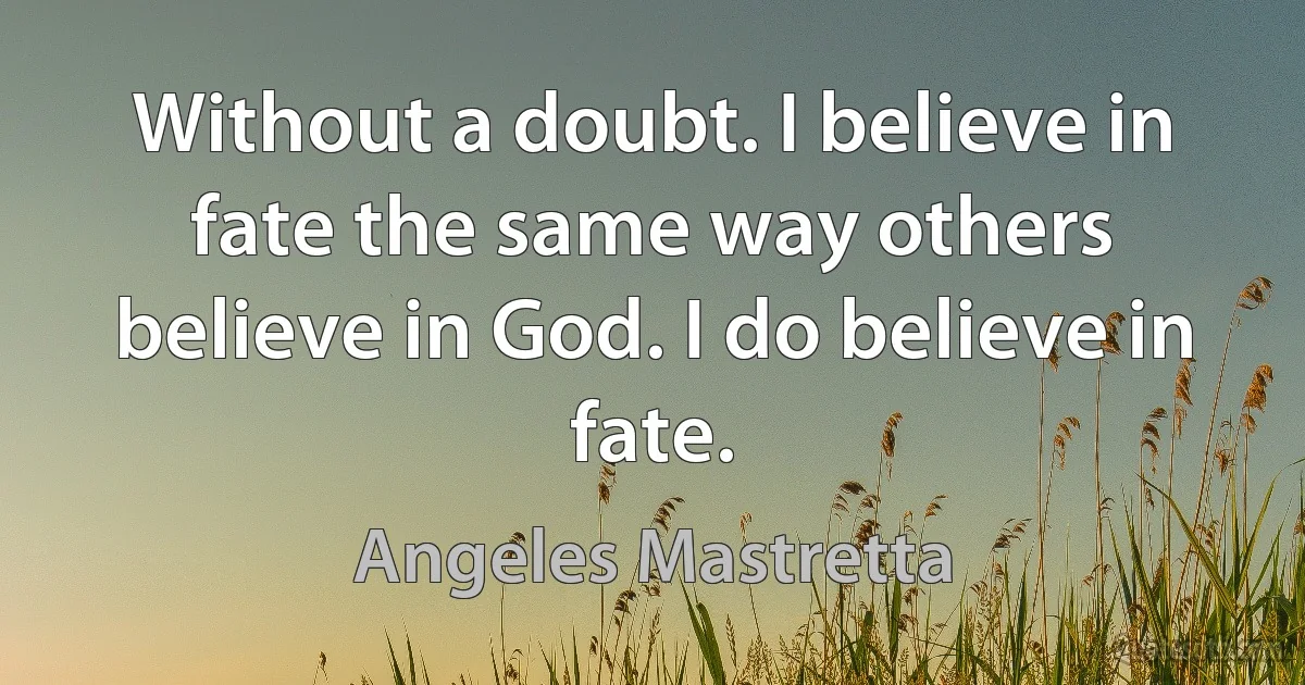 Without a doubt. I believe in fate the same way others believe in God. I do believe in fate. (Angeles Mastretta)