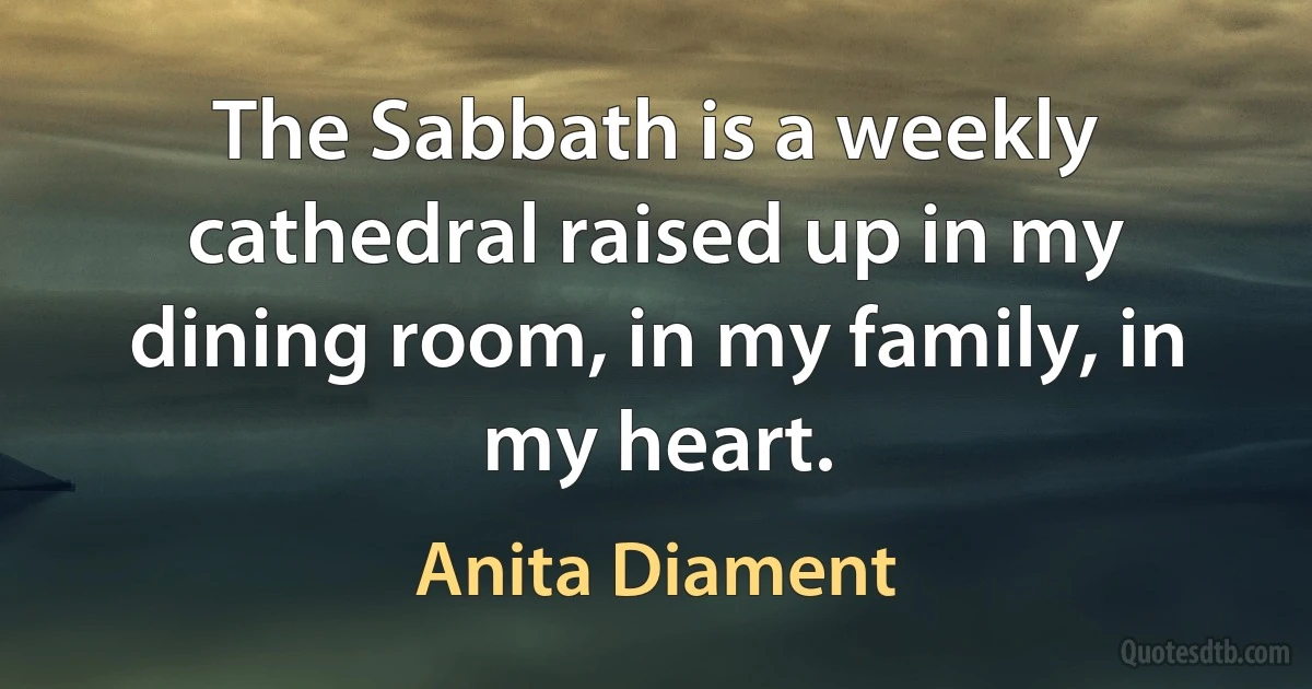 The Sabbath is a weekly cathedral raised up in my dining room, in my family, in my heart. (Anita Diament)