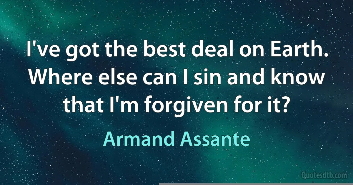 I've got the best deal on Earth. Where else can I sin and know that I'm forgiven for it? (Armand Assante)