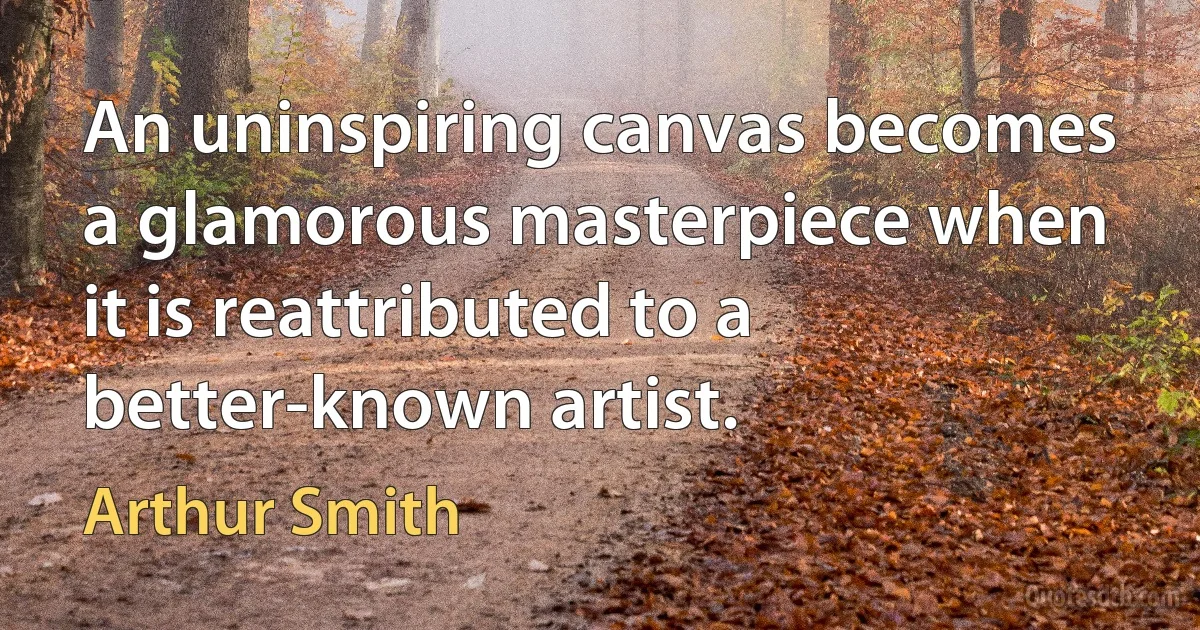 An uninspiring canvas becomes a glamorous masterpiece when it is reattributed to a better-known artist. (Arthur Smith)