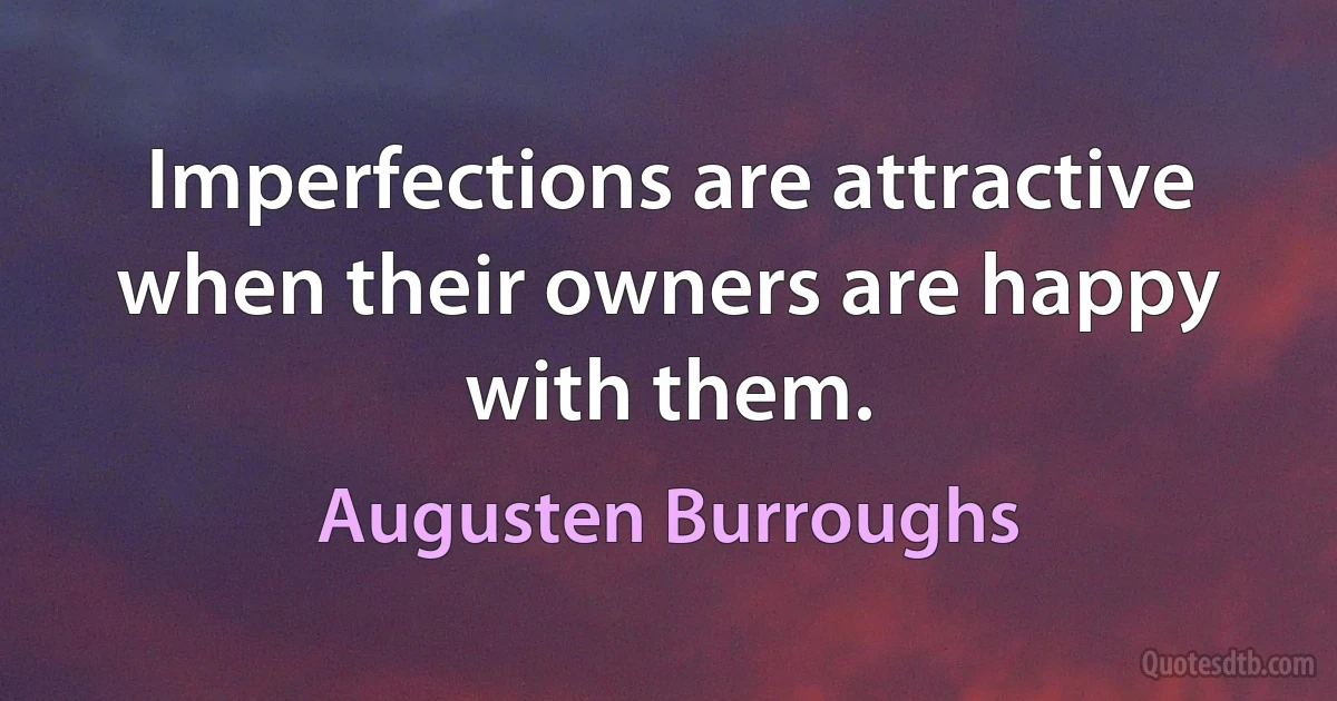 Imperfections are attractive when their owners are happy with them. (Augusten Burroughs)