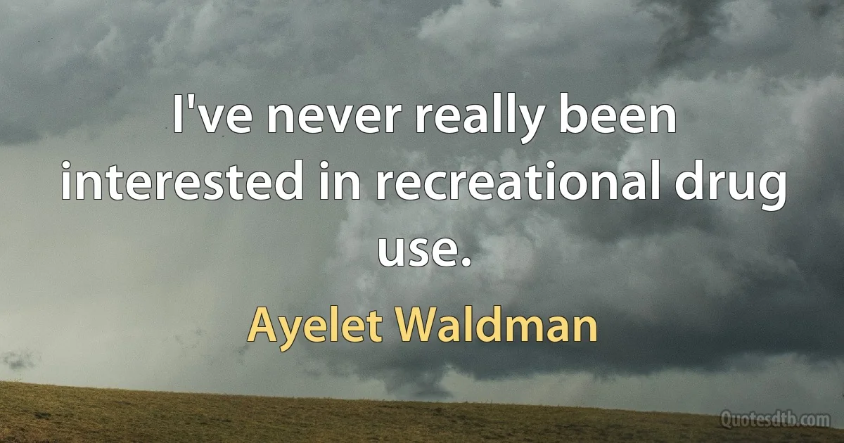 I've never really been interested in recreational drug use. (Ayelet Waldman)