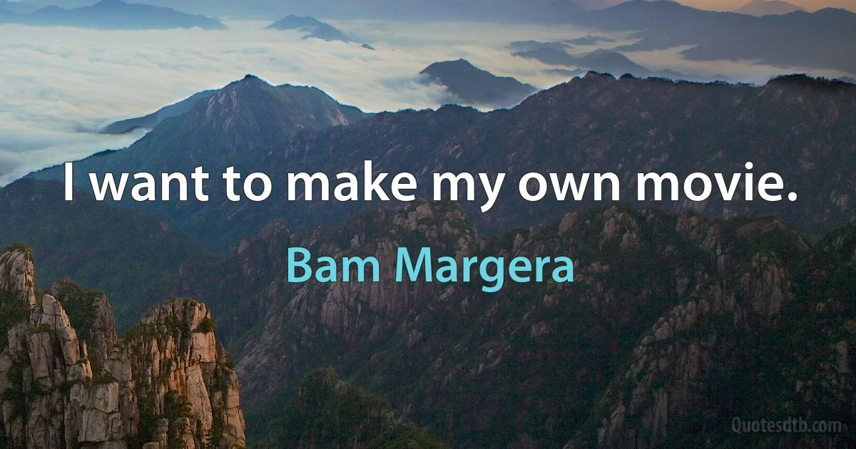 I want to make my own movie. (Bam Margera)