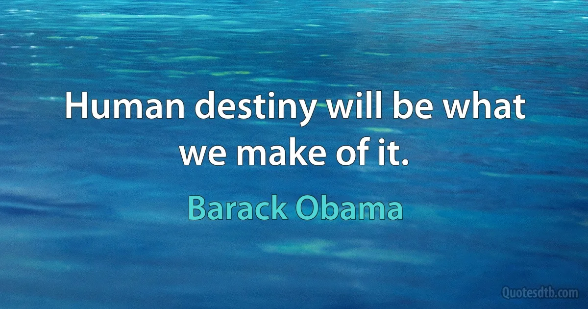 Human destiny will be what we make of it. (Barack Obama)