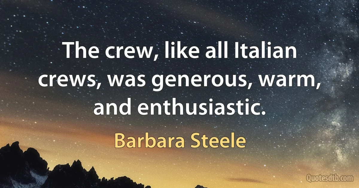 The crew, like all Italian crews, was generous, warm, and enthusiastic. (Barbara Steele)