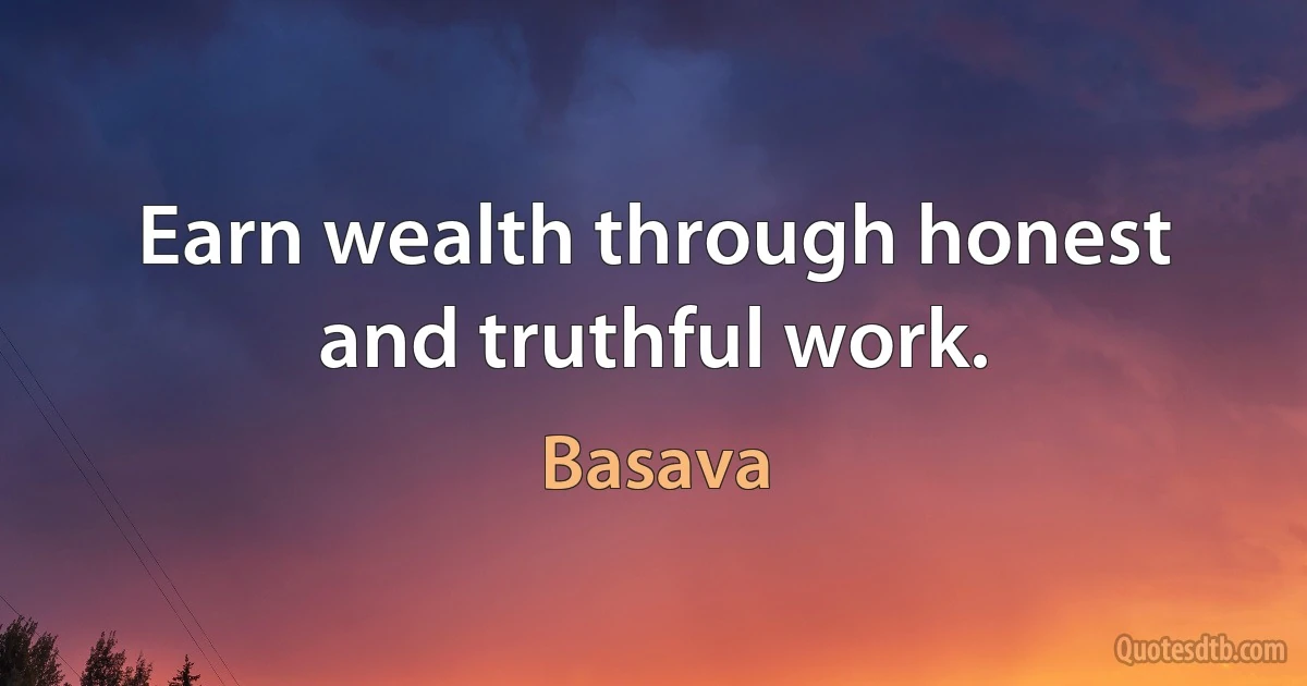 Earn wealth through honest and truthful work. (Basava)