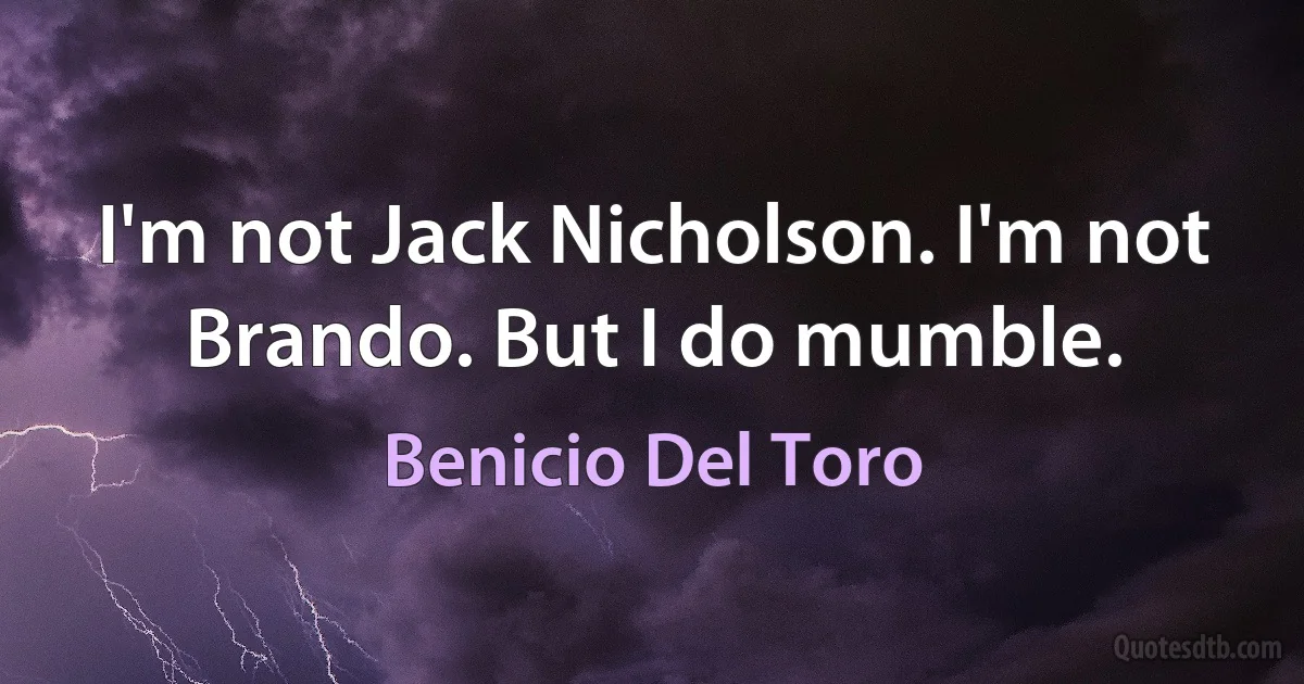 I'm not Jack Nicholson. I'm not Brando. But I do mumble. (Benicio Del Toro)