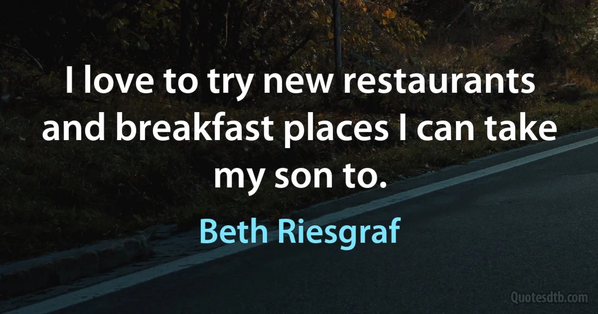 I love to try new restaurants and breakfast places I can take my son to. (Beth Riesgraf)