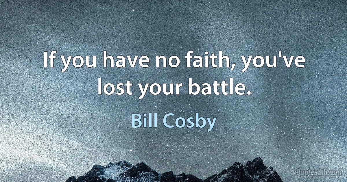 If you have no faith, you've lost your battle. (Bill Cosby)