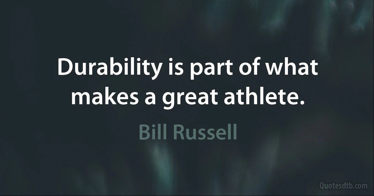 Durability is part of what makes a great athlete. (Bill Russell)