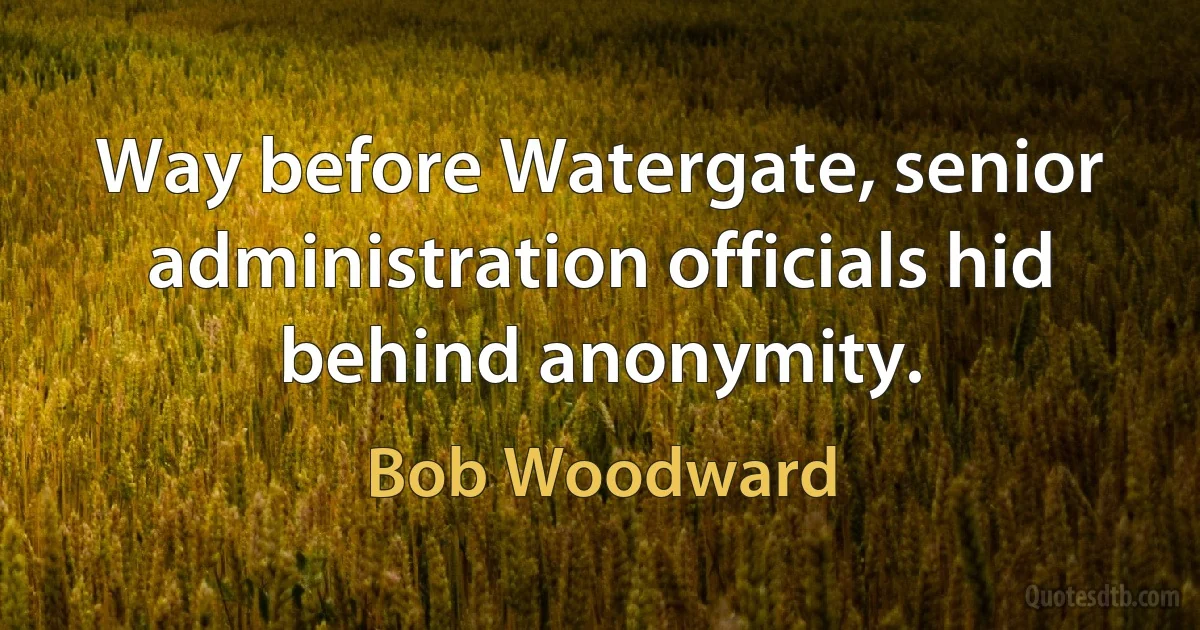 Way before Watergate, senior administration officials hid behind anonymity. (Bob Woodward)