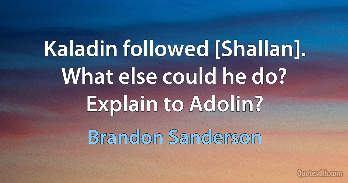 Kaladin followed [Shallan]. What else could he do? Explain to Adolin? (Brandon Sanderson)