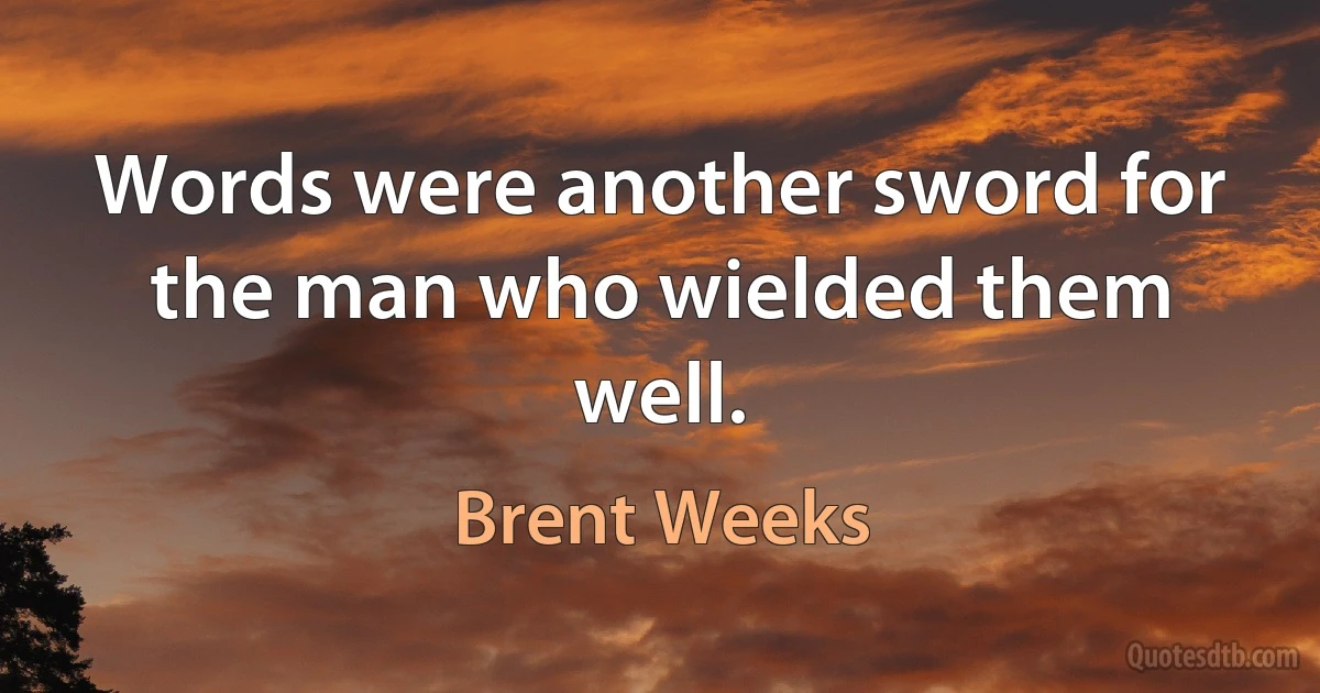 Words were another sword for the man who wielded them well. (Brent Weeks)