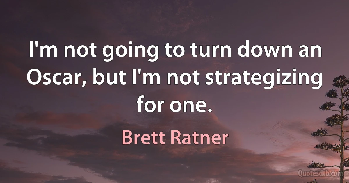 I'm not going to turn down an Oscar, but I'm not strategizing for one. (Brett Ratner)