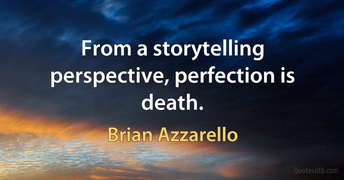 From a storytelling perspective, perfection is death. (Brian Azzarello)