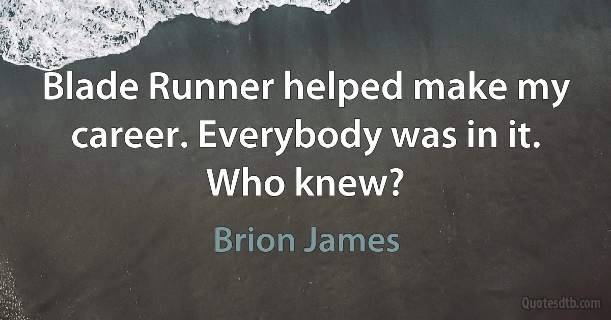 Blade Runner helped make my career. Everybody was in it. Who knew? (Brion James)