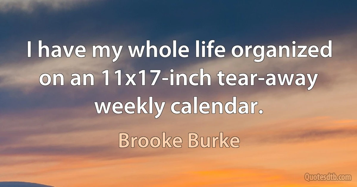 I have my whole life organized on an 11x17-inch tear-away weekly calendar. (Brooke Burke)