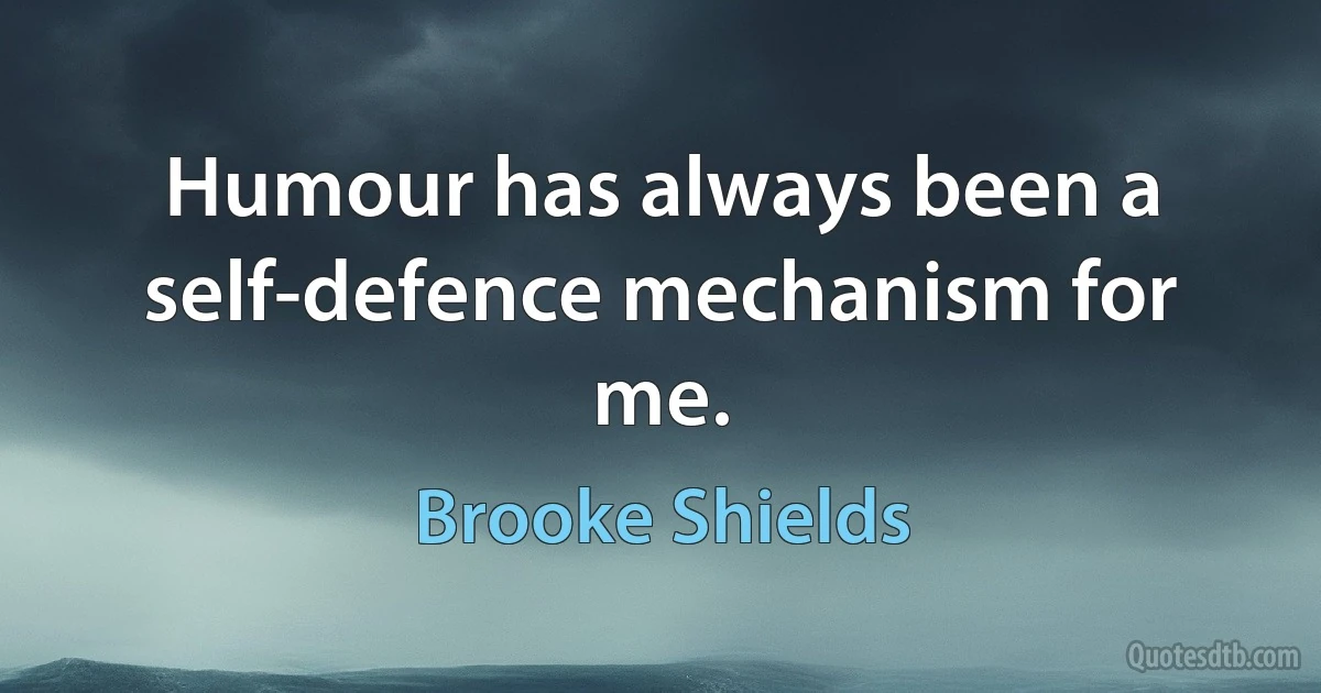 Humour has always been a self-defence mechanism for me. (Brooke Shields)