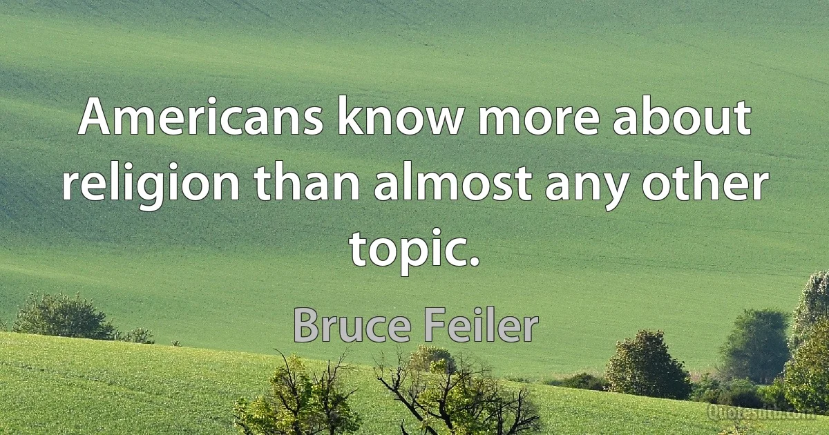 Americans know more about religion than almost any other topic. (Bruce Feiler)