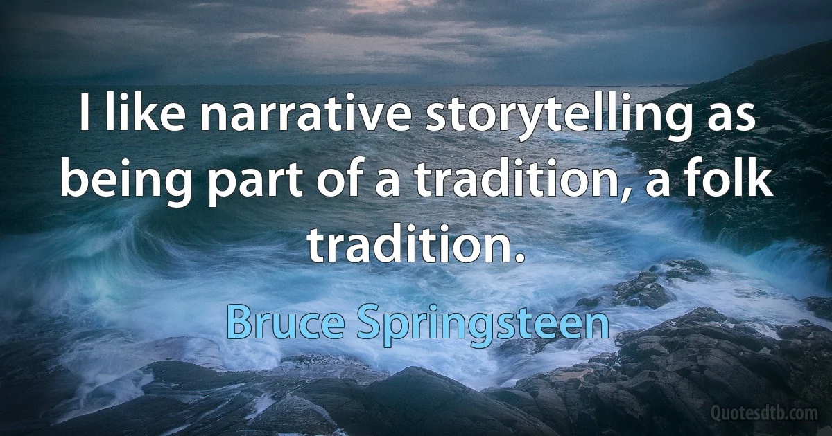 I like narrative storytelling as being part of a tradition, a folk tradition. (Bruce Springsteen)