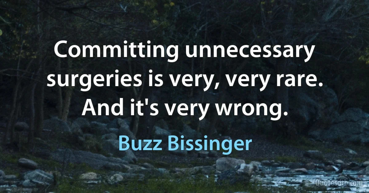 Committing unnecessary surgeries is very, very rare. And it's very wrong. (Buzz Bissinger)