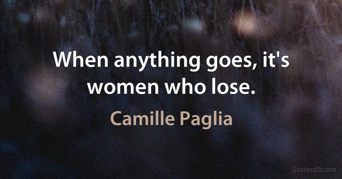 When anything goes, it's women who lose. (Camille Paglia)