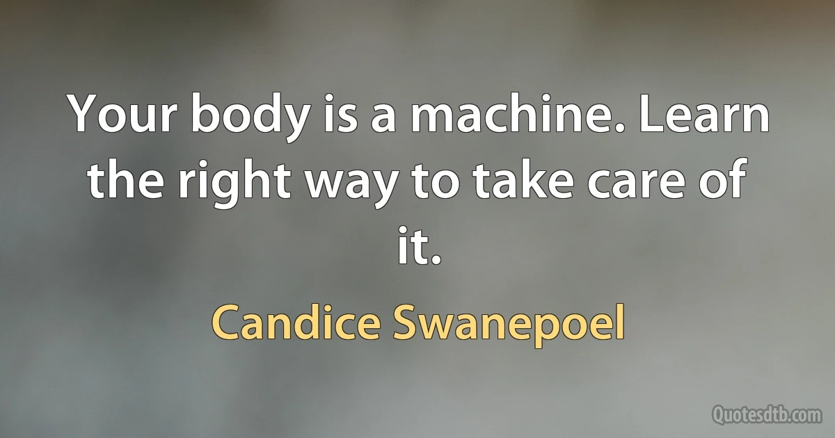 Your body is a machine. Learn the right way to take care of it. (Candice Swanepoel)