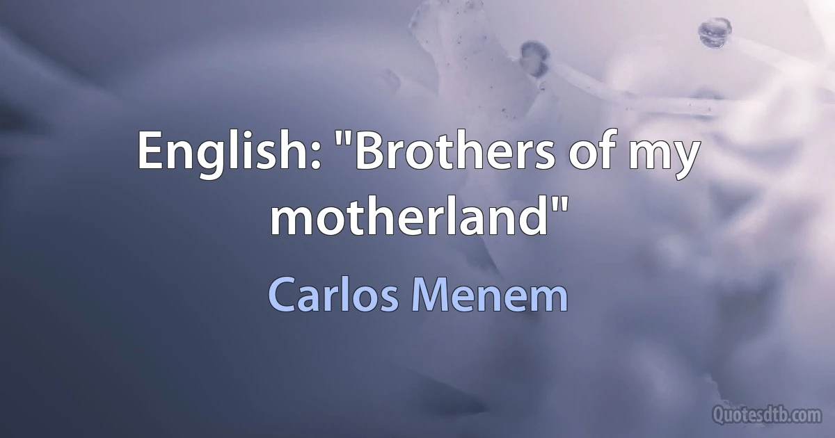 English: "Brothers of my motherland" (Carlos Menem)