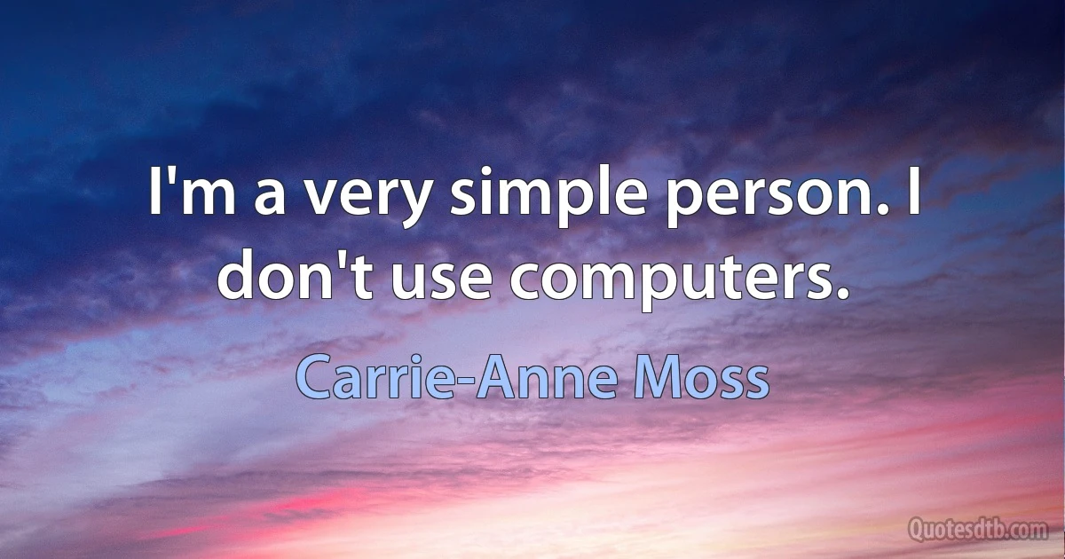 I'm a very simple person. I don't use computers. (Carrie-Anne Moss)