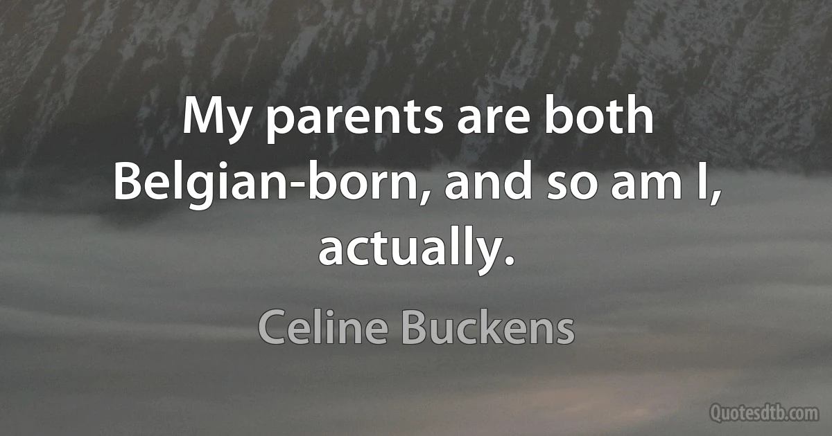 My parents are both Belgian-born, and so am I, actually. (Celine Buckens)