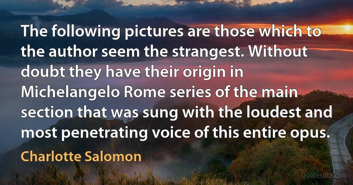 The following pictures are those which to the author seem the strangest. Without doubt they have their origin in Michelangelo Rome series of the main section that was sung with the loudest and most penetrating voice of this entire opus. (Charlotte Salomon)