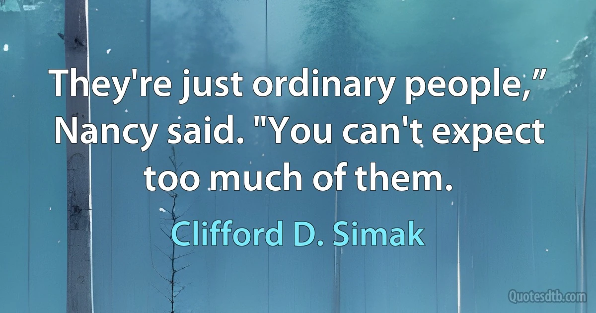 They're just ordinary people,” Nancy said. "You can't expect too much of them. (Clifford D. Simak)