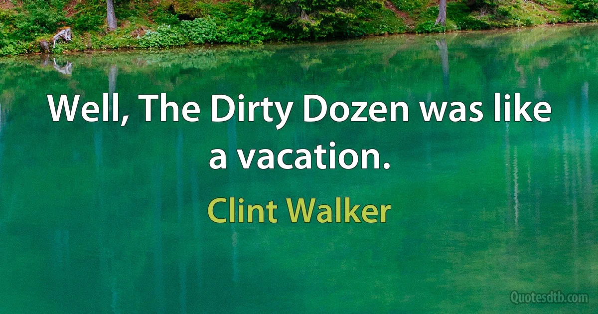 Well, The Dirty Dozen was like a vacation. (Clint Walker)