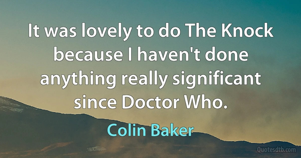 It was lovely to do The Knock because I haven't done anything really significant since Doctor Who. (Colin Baker)