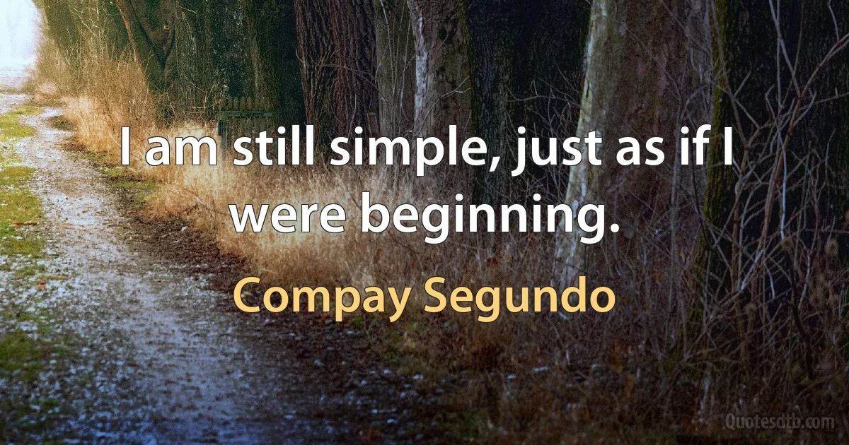 I am still simple, just as if I were beginning. (Compay Segundo)