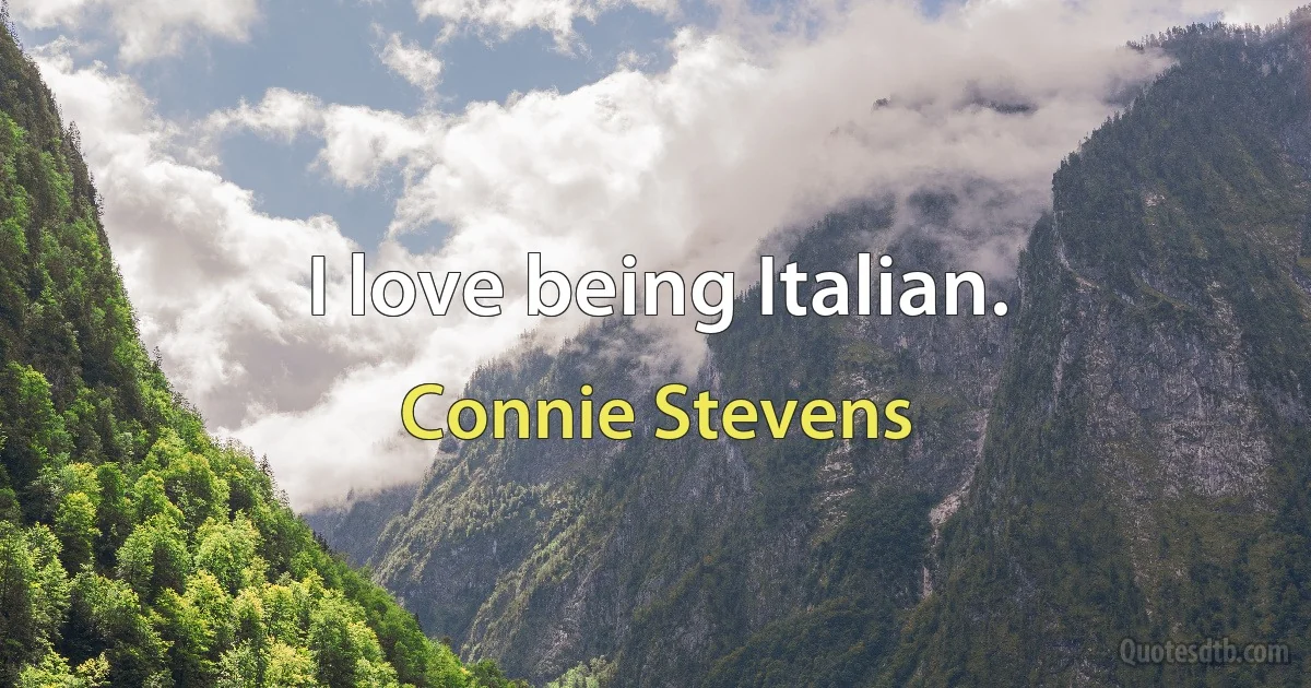 I love being Italian. (Connie Stevens)