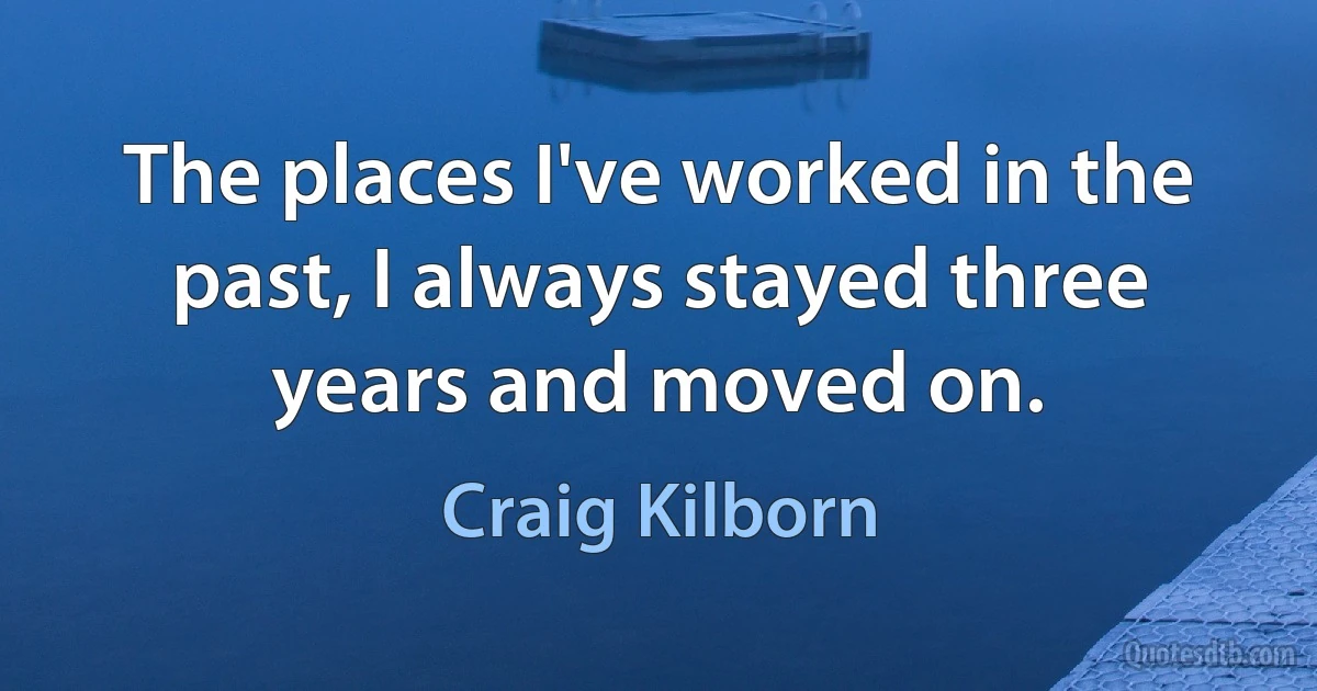 The places I've worked in the past, I always stayed three years and moved on. (Craig Kilborn)