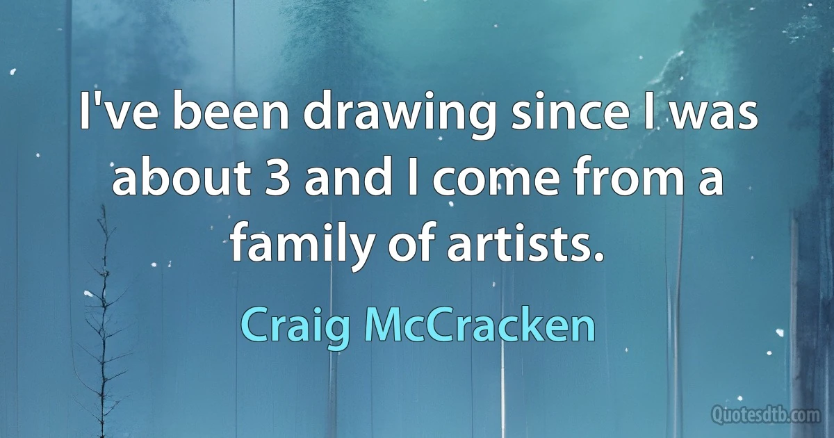 I've been drawing since I was about 3 and I come from a family of artists. (Craig McCracken)